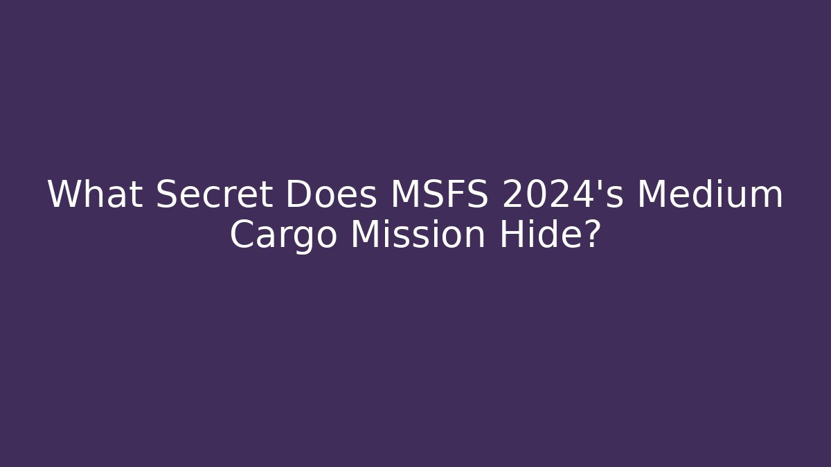 What Secret Does MSFS 2024's Medium Cargo Mission Hide?