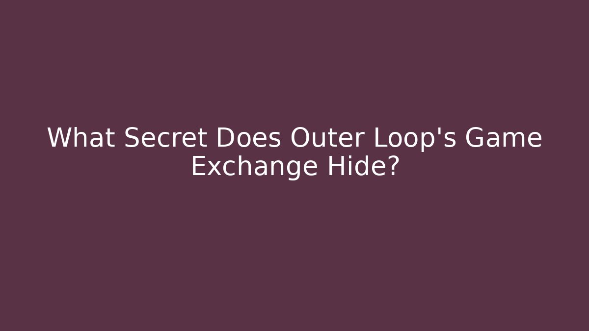 What Secret Does Outer Loop's Game Exchange Hide? - Felix Cat Insurance