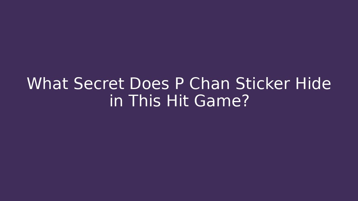 What Secret Does P Chan Sticker Hide in This Hit Game?