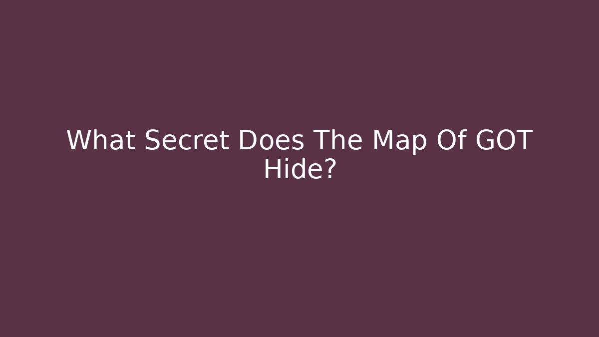 What Secret Does The Map Of GOT Hide?