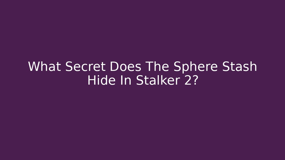 What Secret Does The Sphere Stash Hide In Stalker 2?