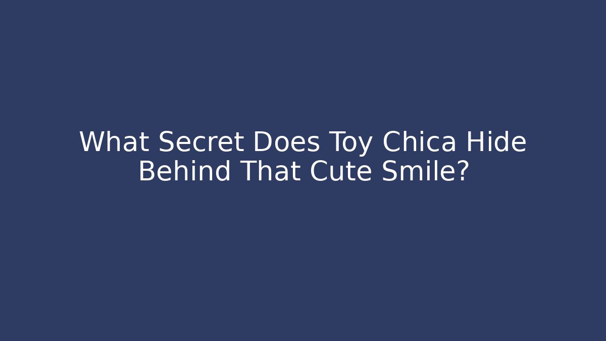 What Secret Does Toy Chica Hide Behind That Cute Smile?