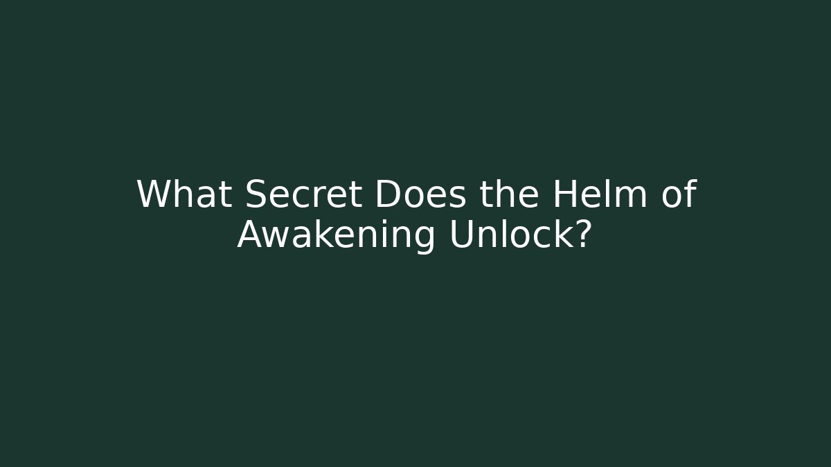 What Secret Does the Helm of Awakening Unlock?