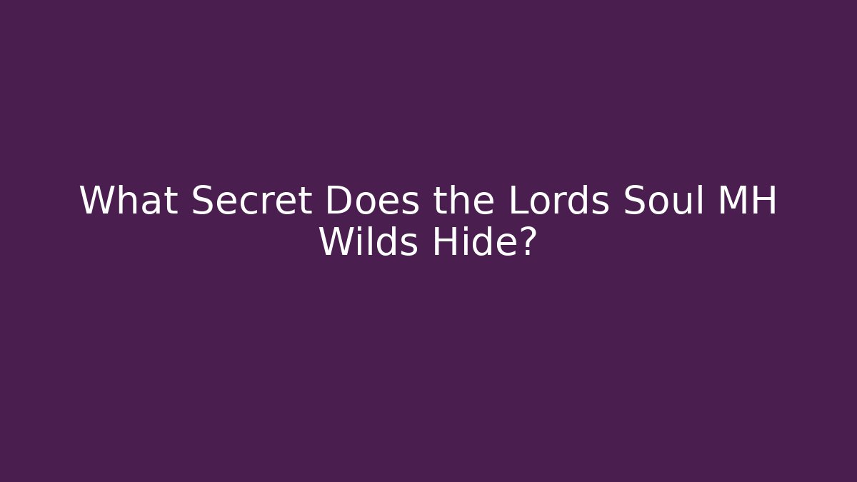 What Secret Does the Lords Soul MH Wilds Hide?
