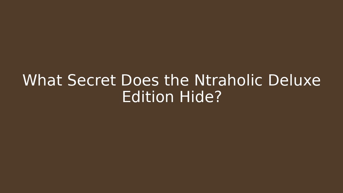 What Secret Does the Ntraholic Deluxe Edition Hide?
