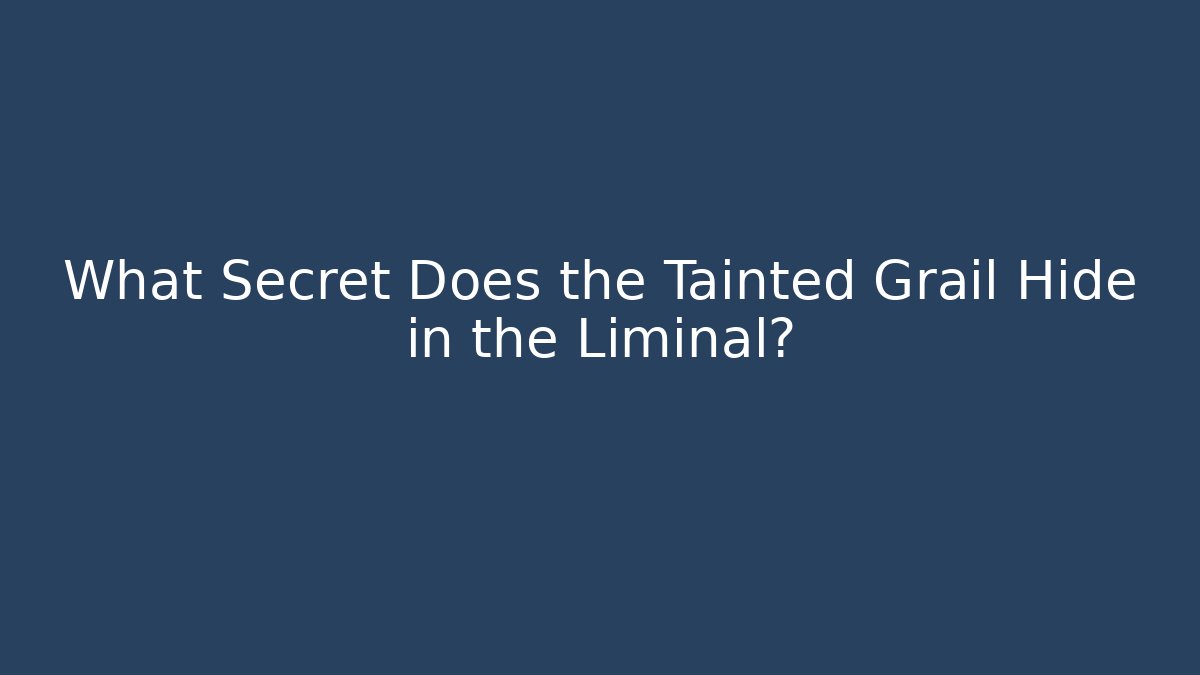 What Secret Does the Tainted Grail Hide in the Liminal?