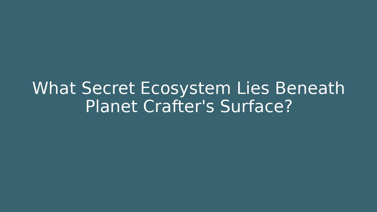 What Secret Ecosystem Lies Beneath Planet Crafter's Surface?