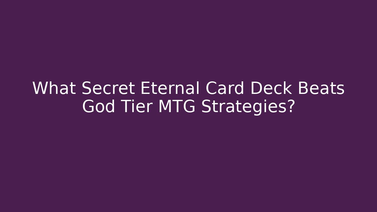 What Secret Eternal Card Deck Beats God Tier MTG Strategies?