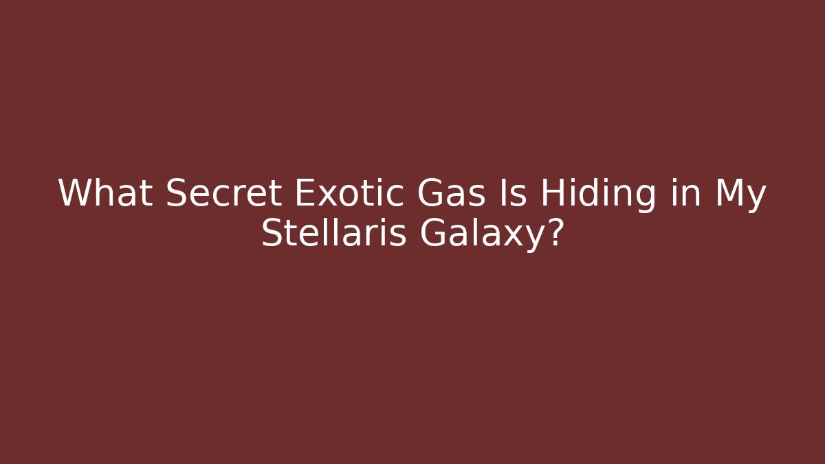 What Secret Exotic Gas Is Hiding in My Stellaris Galaxy?