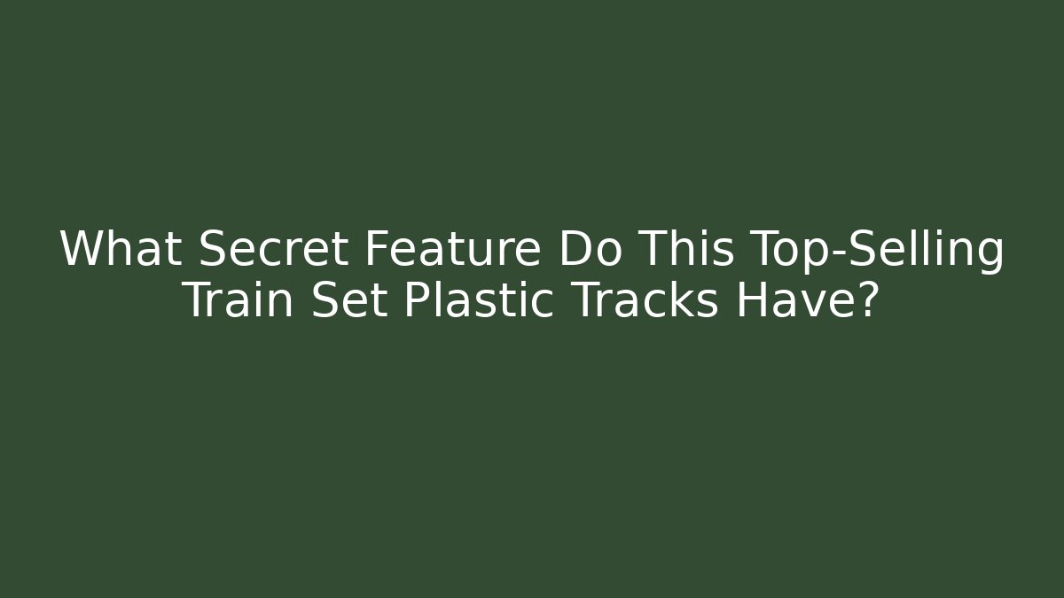 What Secret Feature Do This Top-Selling Train Set Plastic Tracks Have?