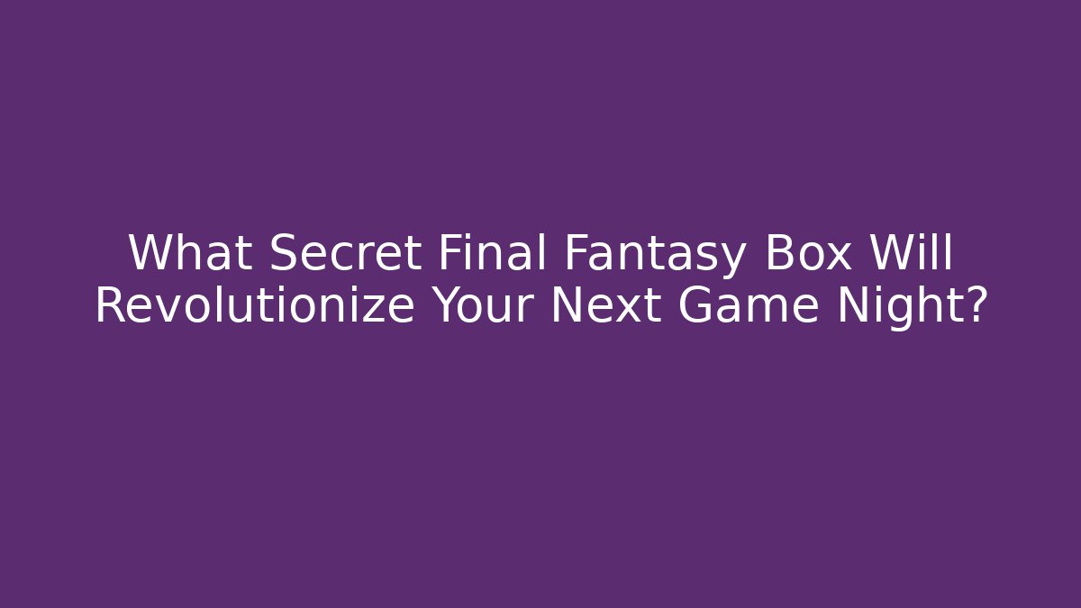 What Secret Final Fantasy Box Will Revolutionize Your Next Game Night?