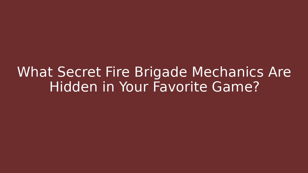 What Secret Fire Brigade Mechanics Are Hidden in Your Favorite Game?