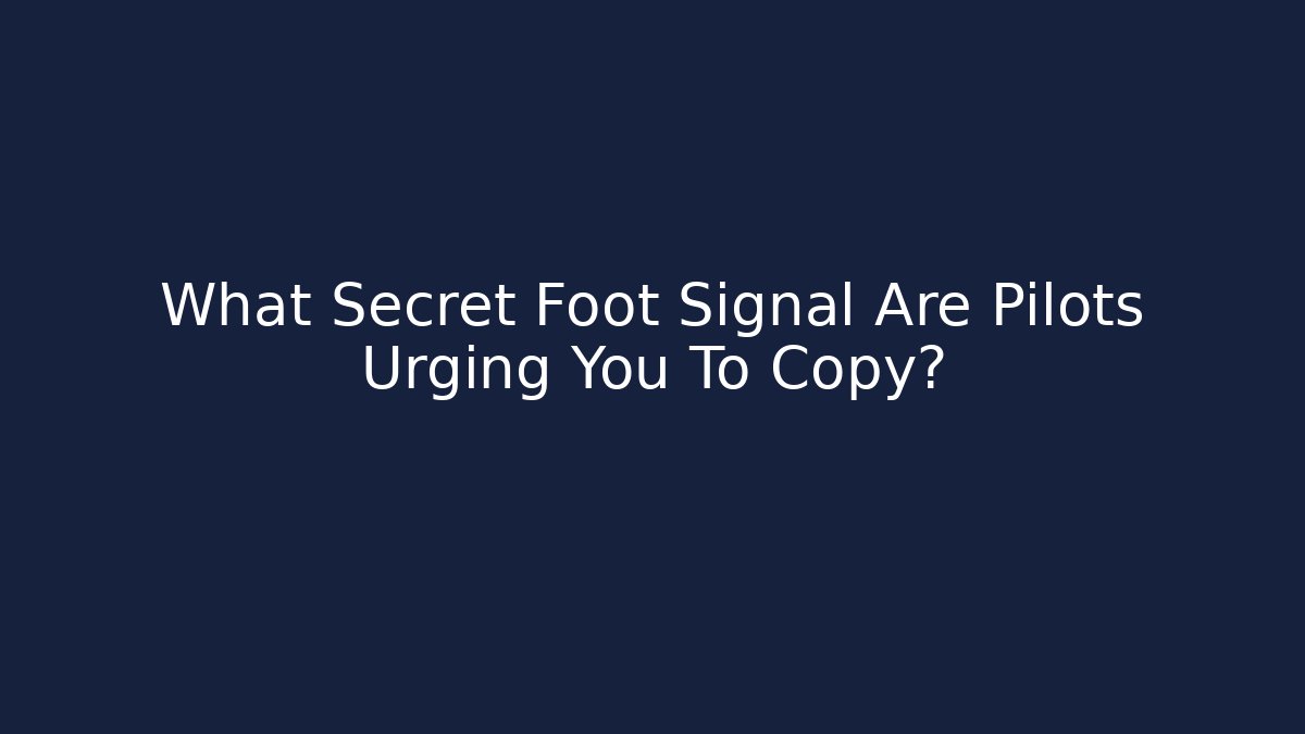 What Secret Foot Signal Are Pilots Urging You To Copy?