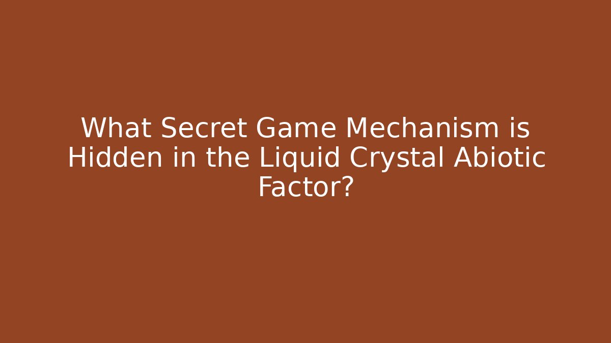 What Secret Game Mechanism is Hidden in the Liquid Crystal Abiotic Factor?