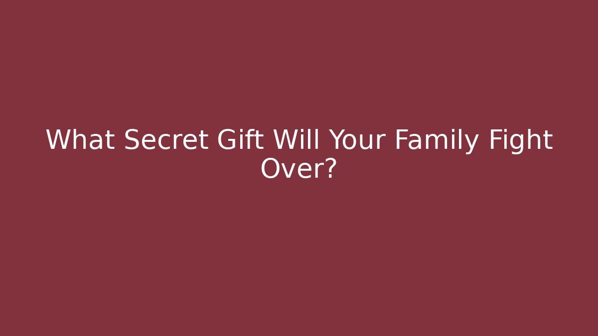 What Secret Gift Will Your Family Fight Over?
