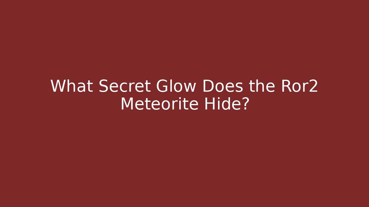 What Secret Glow Does the Ror2 Meteorite Hide?
