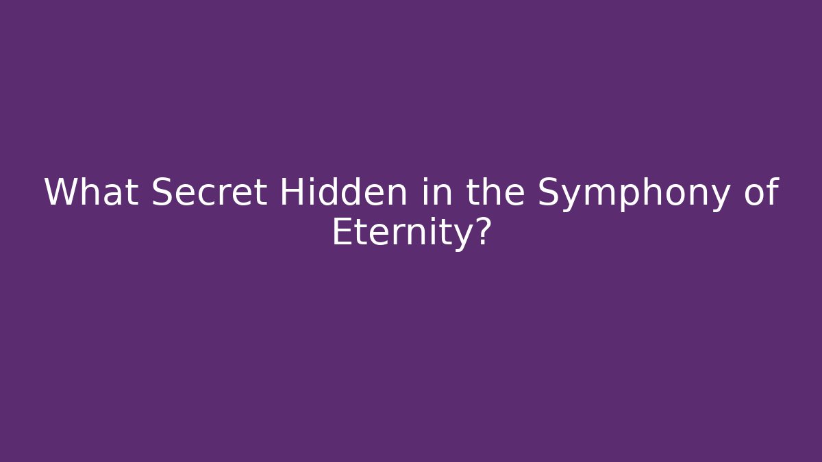 What Secret Hidden in the Symphony of Eternity?