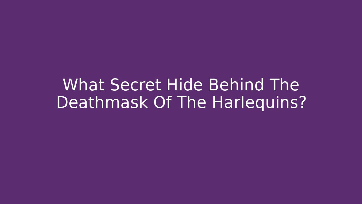 What Secret Hide Behind The Deathmask Of The Harlequins?