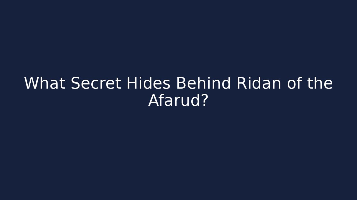 What Secret Hides Behind Ridan of the Afarud?