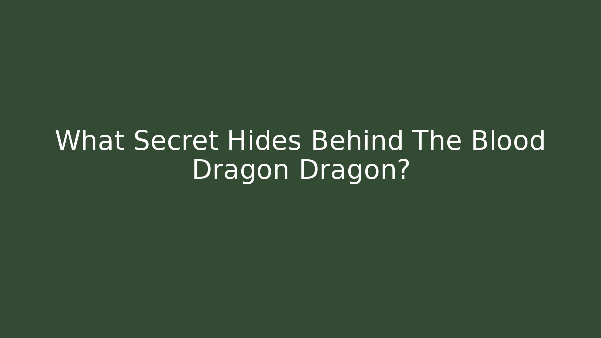 What Secret Hides Behind The Blood Dragon Dragon?