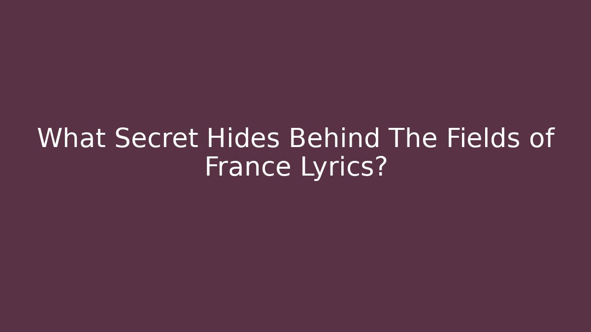 What Secret Hides Behind The Fields of France Lyrics?