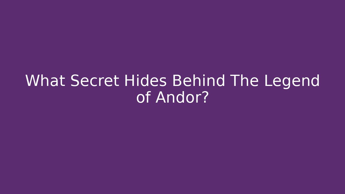 What Secret Hides Behind The Legend of Andor?