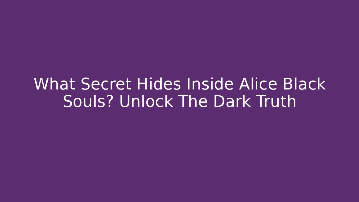 What Secret Hides Inside Alice Black Souls? Unlock The Dark Truth