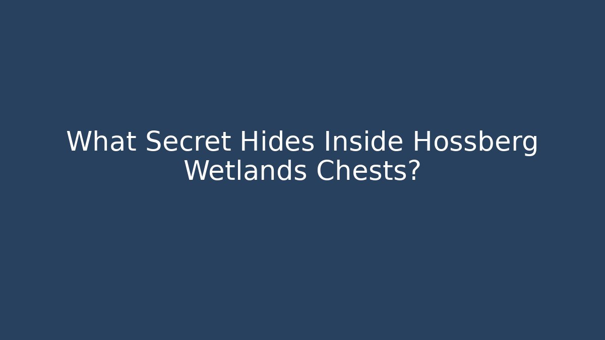What Secret Hides Inside Hossberg Wetlands Chests?