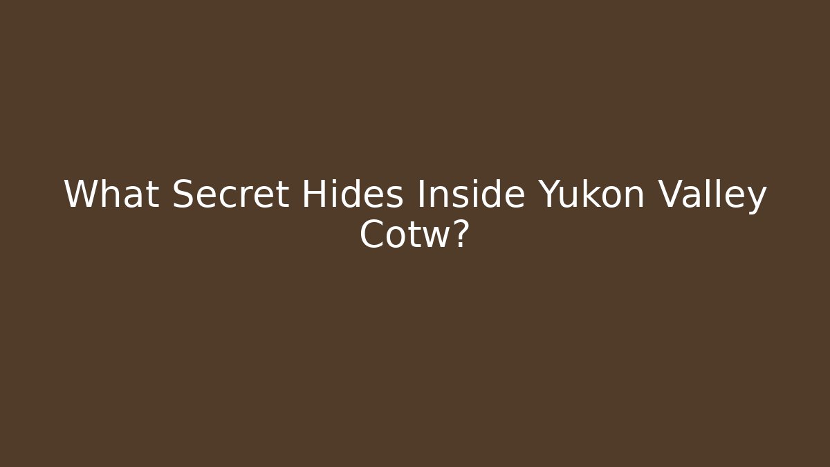 What Secret Hides Inside Yukon Valley Cotw?