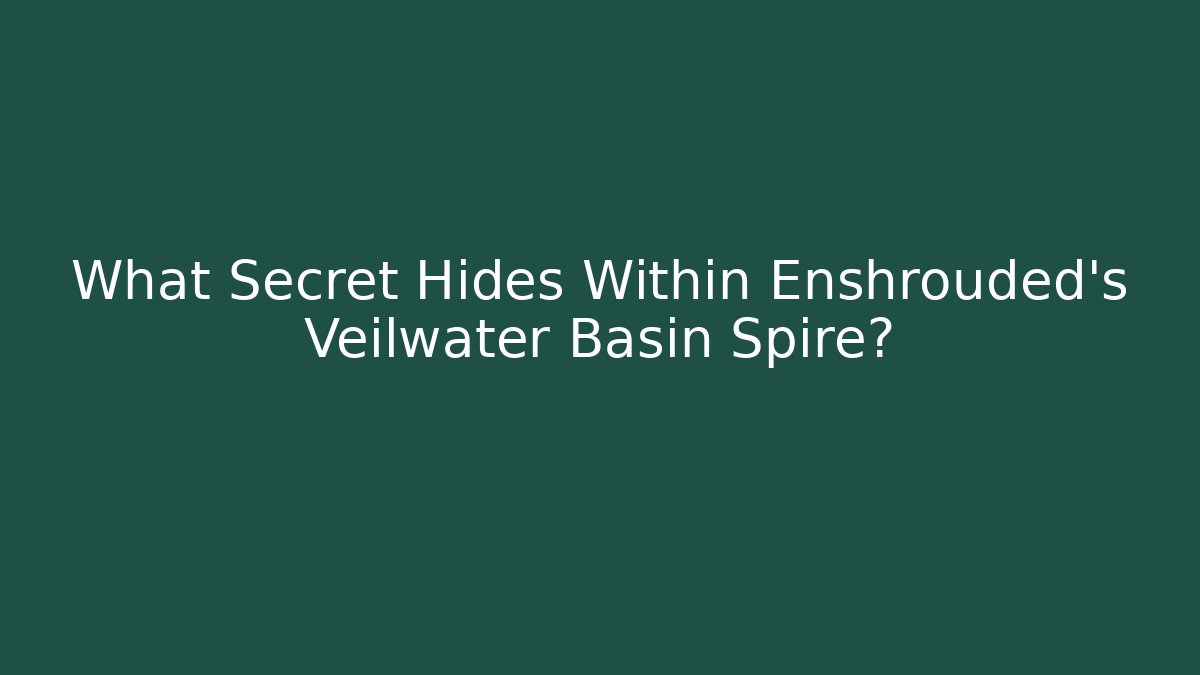 What Secret Hides Within Enshrouded's Veilwater Basin Spire?