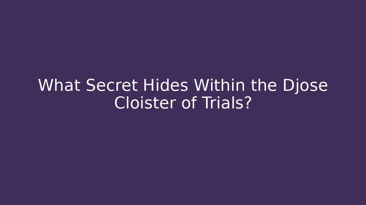 What Secret Hides Within the Djose Cloister of Trials?