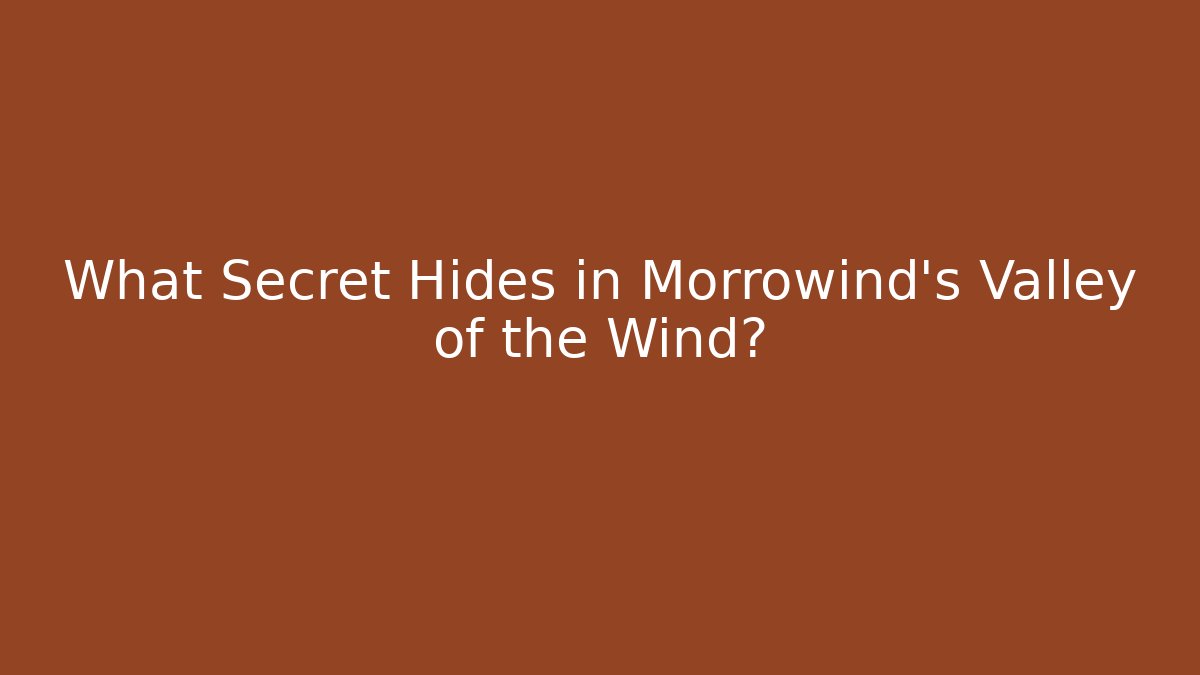 What Secret Hides in Morrowind's Valley of the Wind?