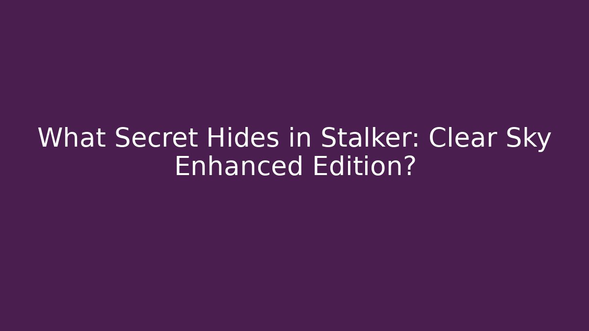 What Secret Hides in Stalker: Clear Sky Enhanced Edition?