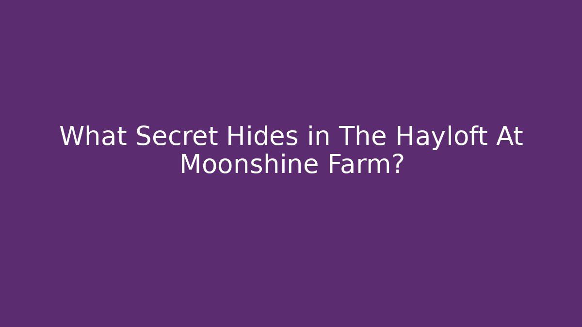 What Secret Hides in The Hayloft At Moonshine Farm?