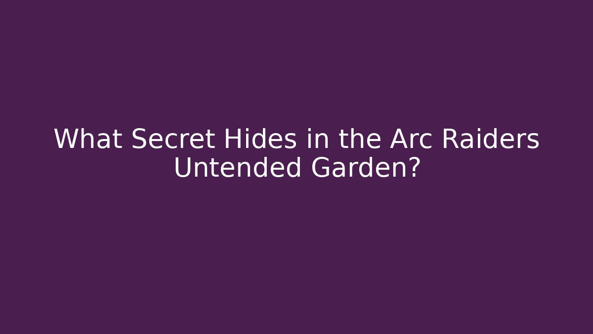 What Secret Hides in the Arc Raiders Untended Garden?