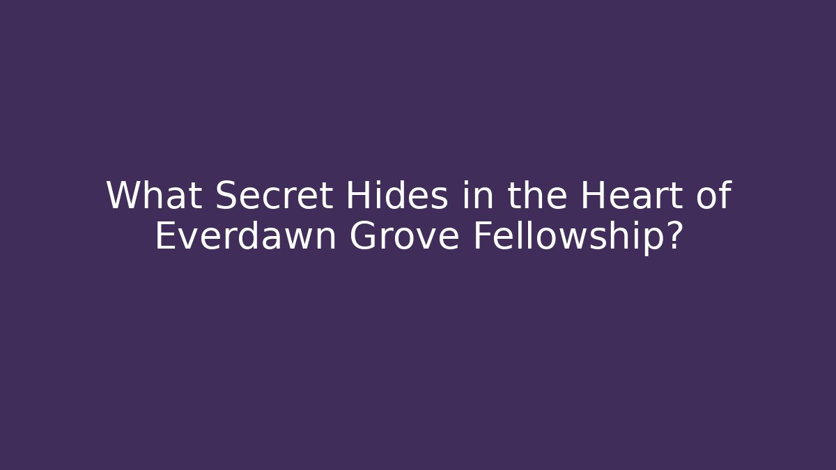 What Secret Hides in the Heart of Everdawn Grove Fellowship?