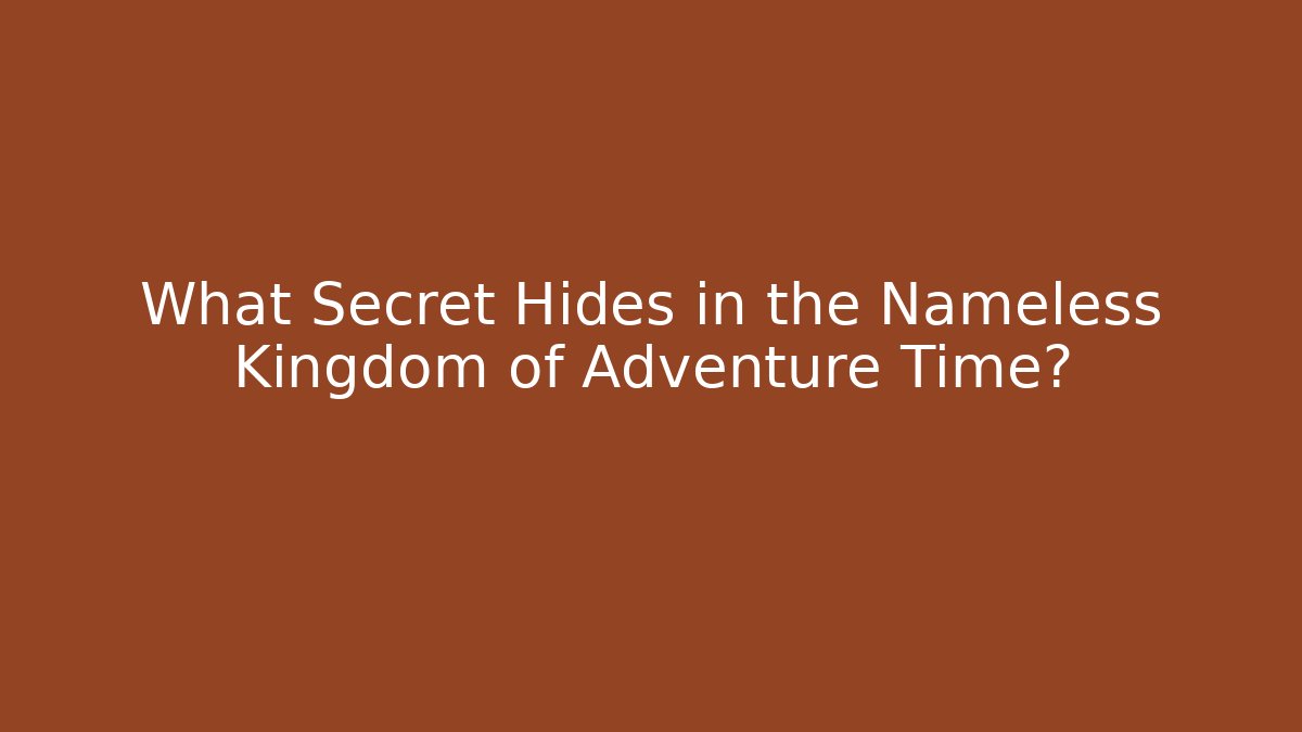 What Secret Hides in the Nameless Kingdom of Adventure Time?