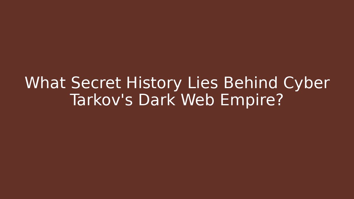 What Secret History Lies Behind Cyber Tarkov's Dark Web Empire?