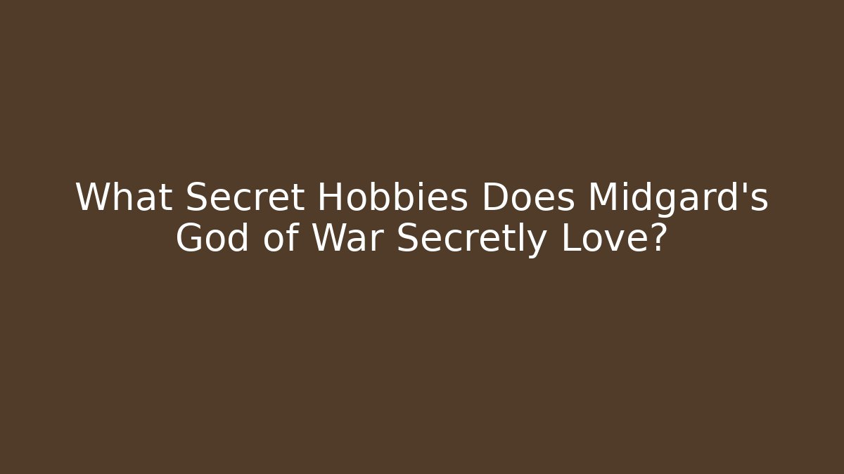 What Secret Hobbies Does Midgard's God of War Secretly Love?