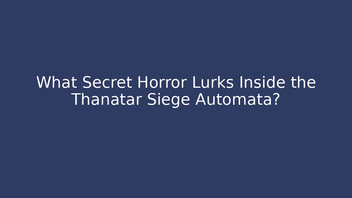 What Secret Horror Lurks Inside the Thanatar Siege Automata?