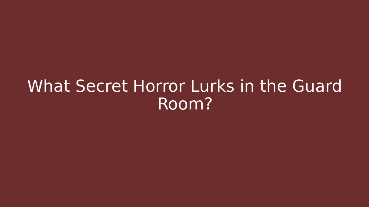 What Secret Horror Lurks in the Guard Room?