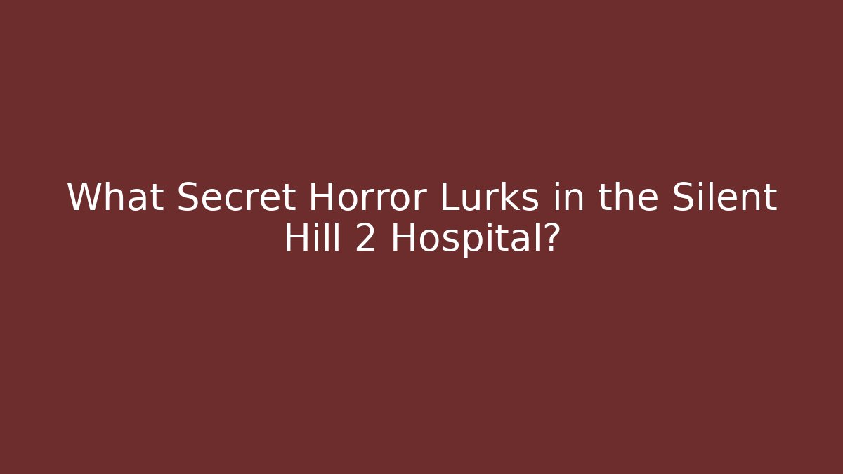 What Secret Horror Lurks in the Silent Hill 2 Hospital?