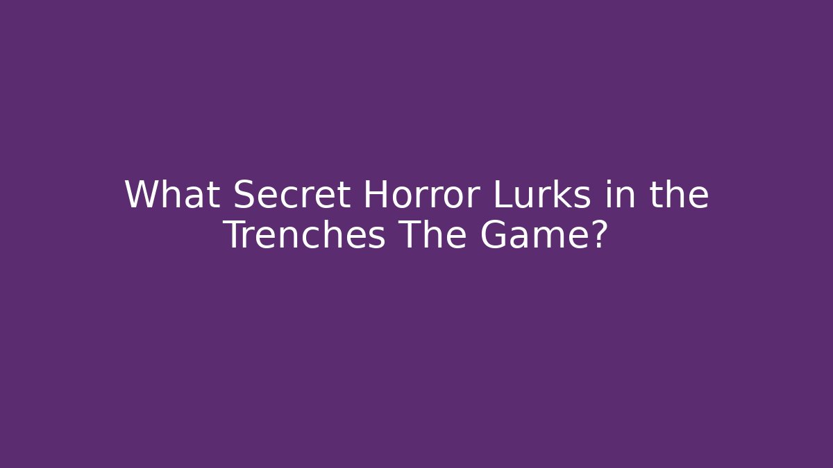 What Secret Horror Lurks in the Trenches The Game?