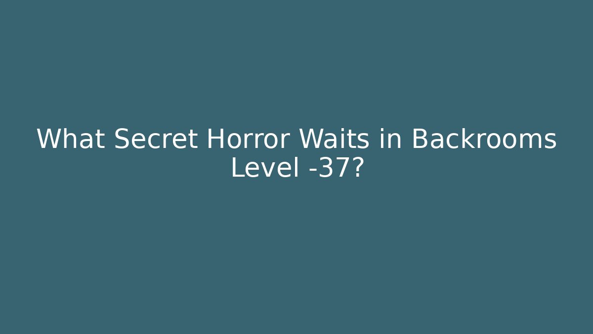 What Secret Horror Waits in Backrooms Level -37?