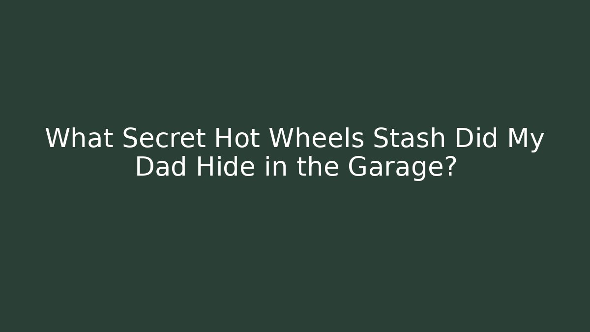 What Secret Hot Wheels Stash Did My Dad Hide in the Garage?