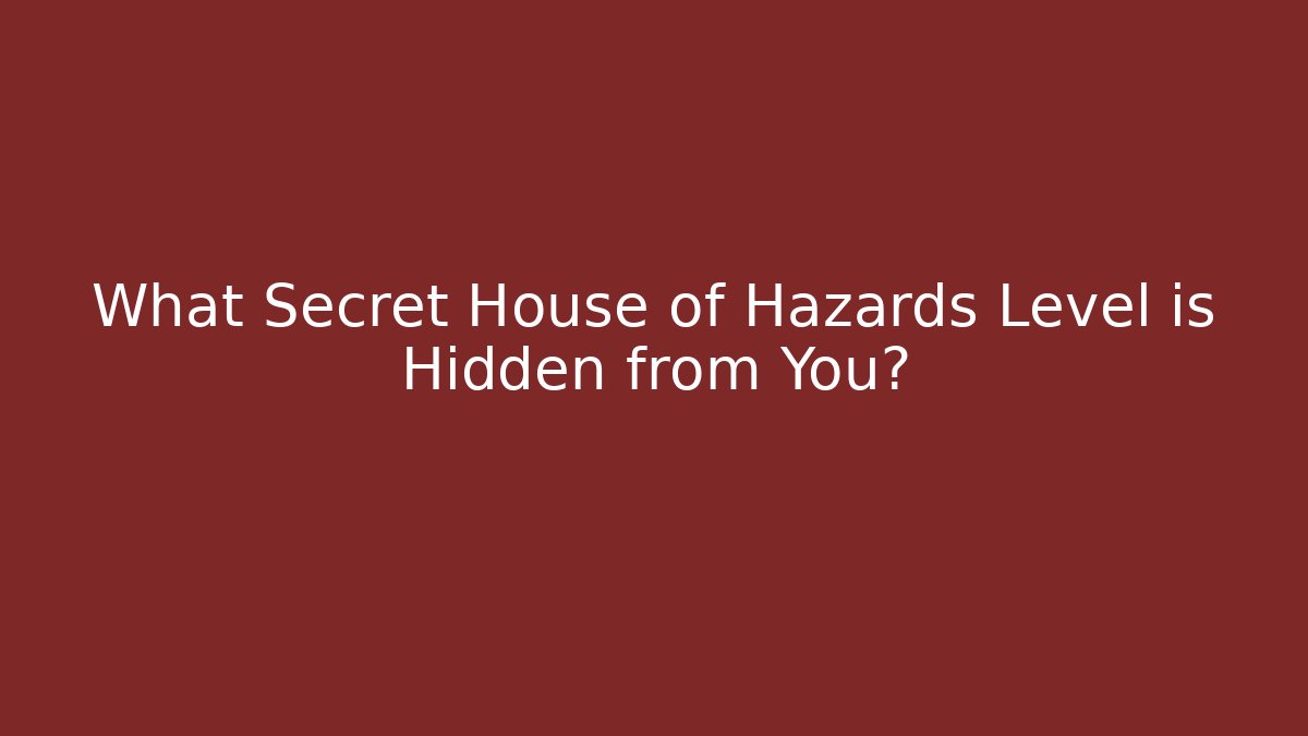 What Secret House of Hazards Level is Hidden from You?