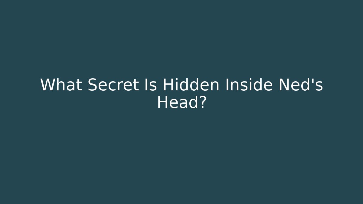 What Secret Is Hidden Inside Ned's Head?