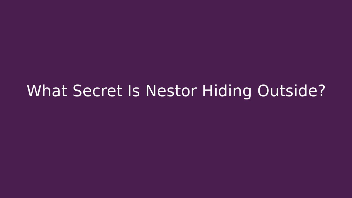 What Secret Is Nestor Hiding Outside?