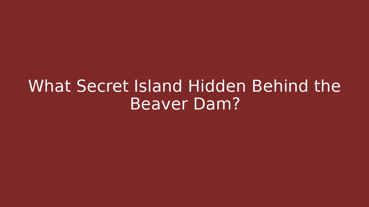 What Secret Island Hidden Behind the Beaver Dam? - Felix Cat Insurance