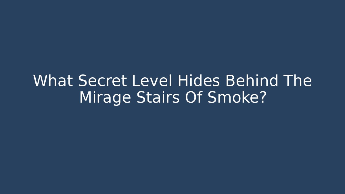 What Secret Level Hides Behind The Mirage Stairs Of Smoke?